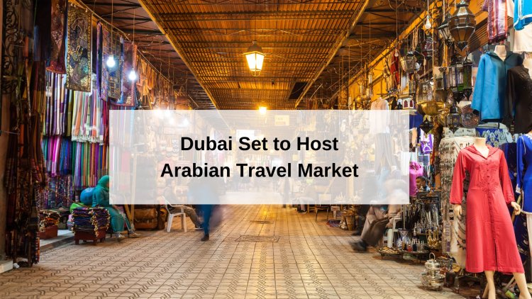Unveiling New Horizons in Dubai Set to Host Arabian Travel Market in May 6-9