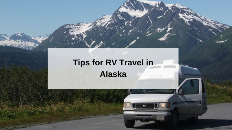 Tips for RV Travel in Alaska
