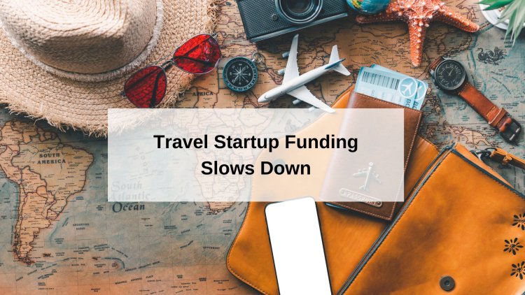 Travel Startup Funding Slows Down After $689 Million Spree