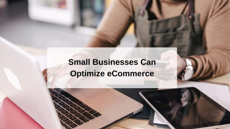 How Small Businesses Can Optimize Their eCommerce Efforts