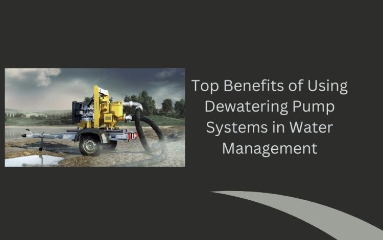 Top Benefits of Using Dewatering Pump Systems in Water Management