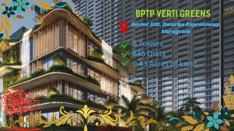 Discover a New Way of Living at BPTP Verti Greens, Sector 102, Dwarka Expressway, Gurugram